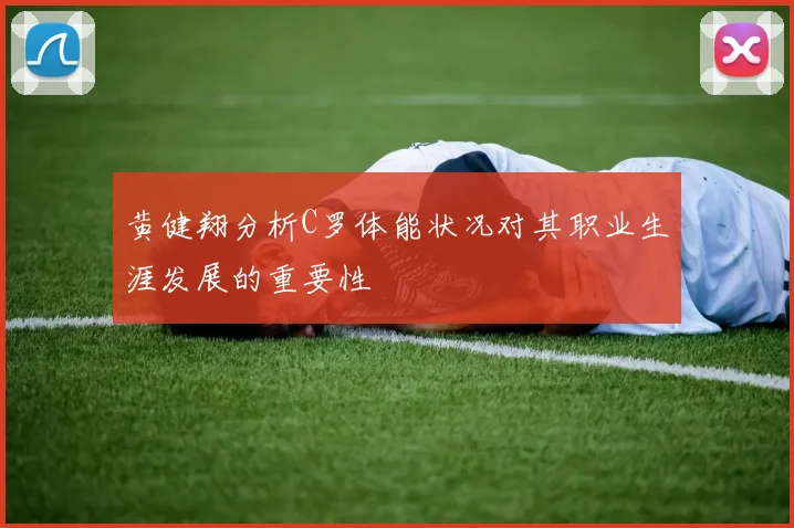 黄健翔分析C罗体能状况对其职业生涯发展的重要性