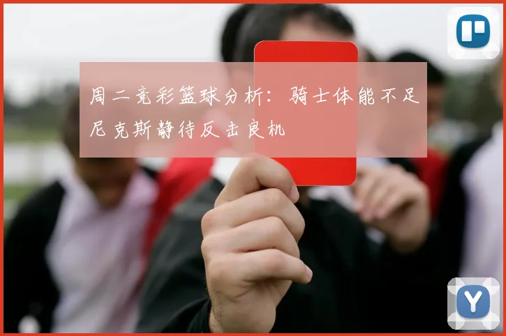 周二竞彩篮球分析：骑士体能不足尼克斯静待反击良机