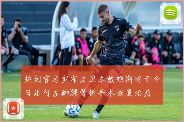 热刺官方宣布后卫本戴维斯将于今日进行左脚踝骨折手术恢复治疗
