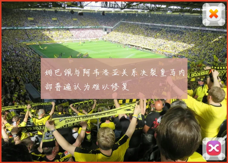 姆巴佩与阿韦洛亚关系决裂皇马内部普遍认为难以修复