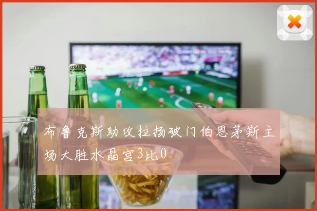 布鲁克斯助攻拉扬破门伯恩茅斯主场大胜水晶宫3比0