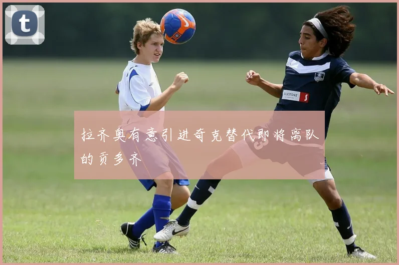 拉齐奥有意引进奇克替代即将离队的贡多齐