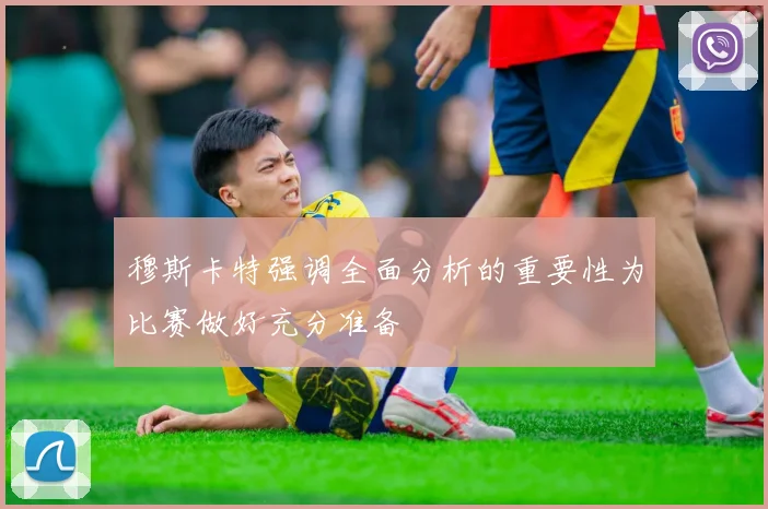 穆斯卡特强调全面分析的重要性为比赛做好充分准备