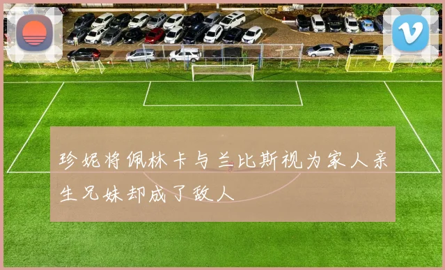 珍妮将佩林卡与兰比斯视为家人亲生兄妹却成了敌人